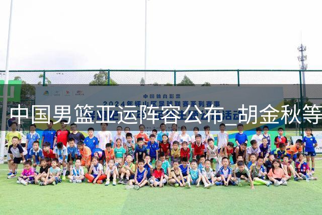 中国男篮亚运阵容公布 胡金秋等14人入选