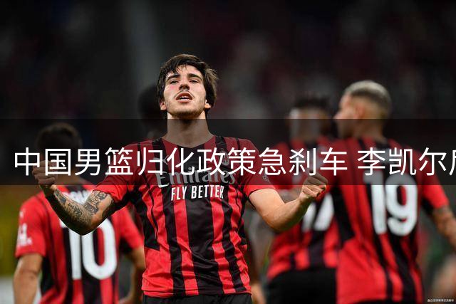 中国男篮归化政策急刹车 李凯尔后继者短期难产