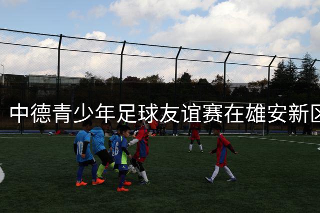 中德青少年足球友谊赛在雄安新区开赛 绿茵场见证跨文化交流