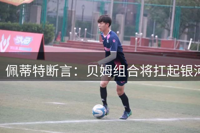 佩蒂特断言：贝姆组合将扛起银河战舰大旗 穆帅战术体系成关键