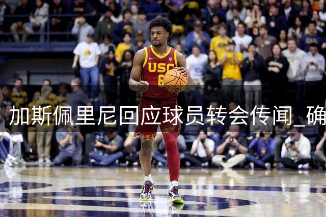 加斯佩里尼回应球员转会传闻 确认科内留队意愿