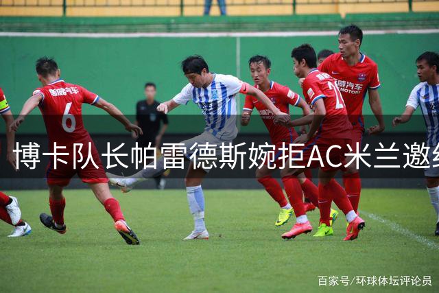 博卡队长帕雷德斯婉拒AC米兰邀约 坚定留守母队
