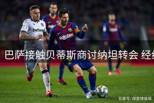 巴萨接触贝蒂斯商讨纳坦转会 经纪人证实谈判进行中