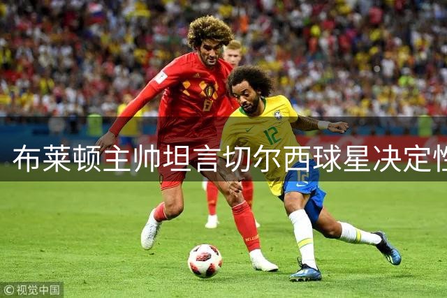 布莱顿主帅坦言切尔西球星决定性表现