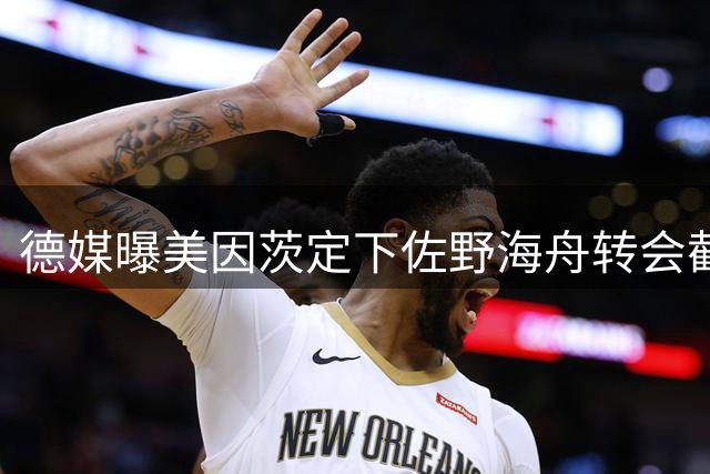 德媒曝美因茨定下佐野海舟转会截止期限