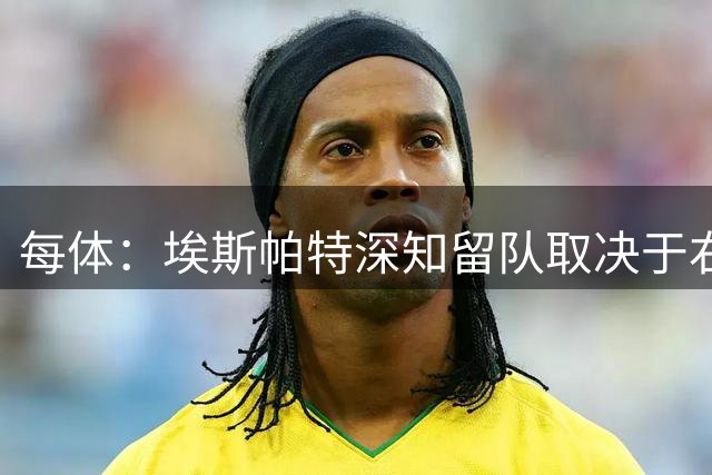 每体：埃斯帕特深知留队取决于右后卫表现