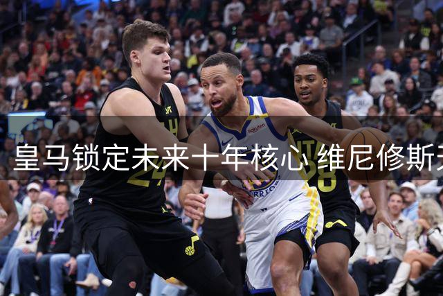 皇马锁定未来十年核心 维尼修斯天价续约至2032
