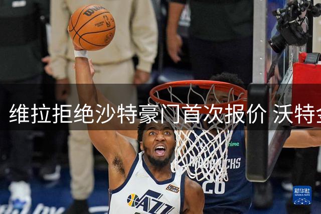 维拉拒绝沙特豪门首次报价 沃特金斯转会谈判持续