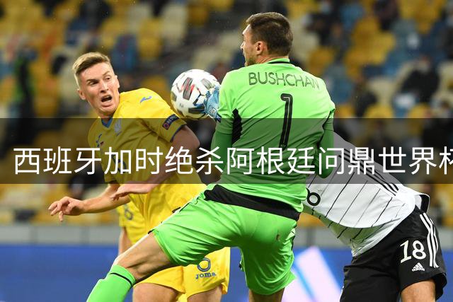 西班牙加时绝杀阿根廷问鼎世界杯 罗德里荣膺金球奖改写足坛格局