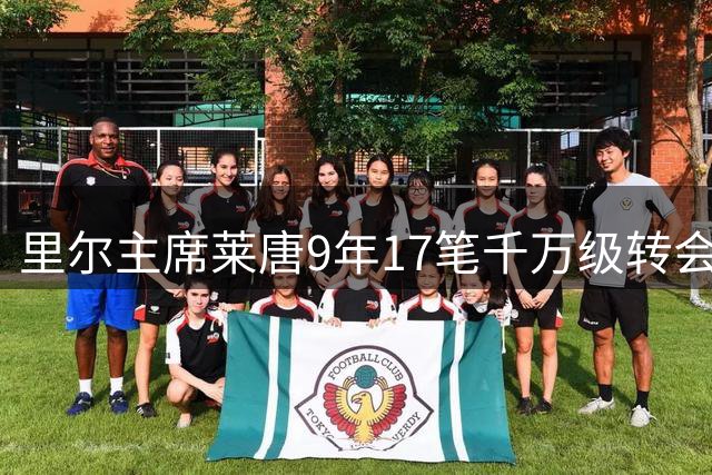 里尔主席莱唐9年17笔千万级转会，累计收入5.83亿欧