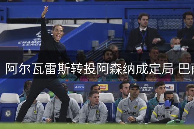 阿尔瓦雷斯转投阿森纳成定局 巴萨梦碎马竞决裂